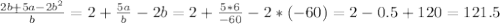 \frac{2b+ 5a-2b^2}{b} =2+ \frac{5a}{b}-2b=2+ \frac{5*6}{-60}-2*(-60)=2-0.5+120=121.5