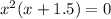 x^2(x +1.5) =0