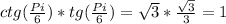 ctg( \frac{Pi}{6}) * tg( \frac{Pi}{6})= \sqrt{3} * \frac{ \sqrt{3} }{3} =1