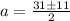 a = \frac{ 31 \pm 11 }{2}