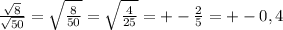 \frac{ \sqrt{8} }{ \sqrt{50} } = \sqrt{ \frac{8}{50} } = \sqrt{ \frac{4}{25} } = +-\frac{2}{5} =+-0,4