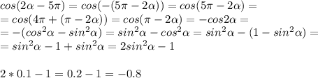 cos(2 \alpha -5 \pi )=cos(-(5 \pi -2 \alpha ))=cos(5 \pi -2 \alpha )= \\ &#10;=cos(4 \pi +( \pi -2 \alpha ))=cos( \pi -2 \alpha )=-cos2 \alpha = \\ &#10;=-(cos^2 \alpha -sin^2 \alpha )=sin^2 \alpha -cos^2 \alpha =sin^2 \alpha -(1-sin^2 \alpha )= \\ =sin^2 \alpha -1+sin^2 \alpha =2sin^2 \alpha -1 \\ &#10; \\ &#10;2*0.1-1=0.2-1=-0.8