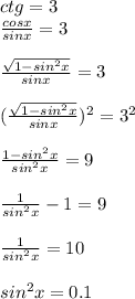 ctg=3 \\ &#10; \frac{cosx}{sinx}=3 \\ &#10; \\ &#10; \frac{ \sqrt{1-sin^2x} }{sinx}=3 \\ &#10; \\ &#10;( \frac{ \sqrt{1-sin^2x} }{sinx} )^2=3^2 \\ &#10; \\ &#10; \frac{1-sin^2x}{sin^2x}=9 \\ &#10; \\ &#10; \frac{1}{sin^2x}-1=9 \\ &#10; \\ &#10; \frac{1}{sin^2x}=10 \\ &#10; \\ &#10;sin^2x=0.1