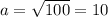 a= \sqrt{100} = 10