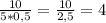 \frac{10}{5*0,5} = \frac{10}{2,5} = 4