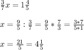 \frac{3}{7} x= 1 \frac{4}{5} \\ \\ x= \frac{9}{5} : \frac{3}{7} = \frac{9}{5} * \frac{7}{3} = \frac{3*7}{5*1} \\ \\ x= \frac{21}{5} = 4 \frac{1}{5}