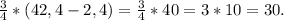 \frac{3}{4}*( 42,4-2,4)= \frac{3}{4} *40=3*10=30.