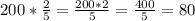 200* \frac{2}{5} = \frac{200*2}{5} = \frac{400}{5} =80