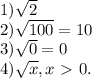 1) \sqrt{2} \\ 2) \sqrt{100} =10 \\ 3) \sqrt{0} =0 \\ 4)\sqrt{x} , x\ \textgreater \ 0.