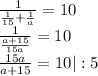 \frac{1}{ \frac{1}{15}+ \frac{1}{a} } =10 \\ \frac{1}{ \frac{a+15}{15a} }=10 \\ \frac{15a}{a+15} =10|:5