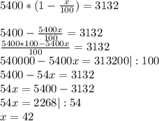 5400*( 1- \frac{x}{100})=3132 \\ \\ 5400- \frac{5400x}{100} = 3132 \\ &#10; \frac{5400*100-5400x}{100} =3132 \\&#10;540000-5400x=313200 |:100 \\&#10;5400-54x=3132 \\&#10;54x=5400-3132 \\&#10;54x=2268 |:54 \\&#10;x=42