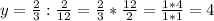 y= \frac{2}{3} : \frac{2}{12} = \frac{2}{3} * \frac{12}{2} = \frac{1*4}{1*1} =4