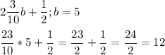 \displaystyle 2 \frac{3}{10}b+ \frac{1}{2}; b=5\\\\ \frac{23}{10}*5+ \frac{1}{2}= \frac{23}{2}+ \frac{1}{2}= \frac{24}{2}=12