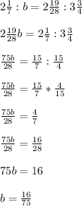 2 \frac{1}{7} : b = 2 \frac{19}{28} : 3 \frac{3}{4} \\ \\ 2 \frac{19}{28} b = 2 \frac{1}{7} : 3 \frac{3}{4} \\ \\ \frac{75b}{28} = \frac{15}{7} : \frac{15}{4} \\ \\ \frac{75b}{28} = \frac{15}{7} * \frac{4}{15} \\ \\ \frac{75b}{28} = \frac{4}{7} \\ \\ \frac{75b}{28} = \frac{16}{28} \\ \\ 75b = 16 \\ \\ b = \frac{16}{75}