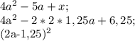 4 a^{2} -5a+x;&#10;&#10;4a^2-2*2*1,25a+6,25;&#10;&#10;(2a-1,25)^2