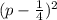 (p- \frac{1}{4} )^2