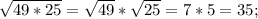 \sqrt{49*25} = \sqrt{49}* \sqrt{25} =7*5=35;