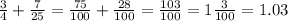 \frac{3}{4} + \frac{7}{25} = \frac{75}{100} + \frac{28}{100} = \frac{103}{100} =1 \frac{3}{100} =1.03