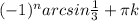 (-1) ^{n} arcsin \frac{1}{3} + \pi k