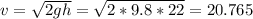 v= \sqrt{2gh} = \sqrt{2*9.8*22} =20.765