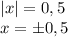 |x|=0,5\\x=\pm0,5