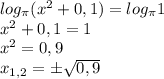 log_ \pi (x^2+0,1)=log_ \pi 1 \\ x^2+0,1=1 \\ x^2=0,9 \\ x_{1,2}=б \sqrt{0,9}