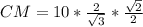 CM=10* \frac{2 }{\sqrt{3} } *{\frac{ \sqrt{2} }{2} }