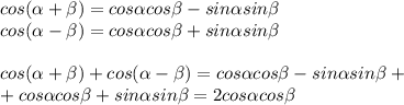 cos( \alpha + \beta )=cos \alpha cos \beta -sin \alpha sin \beta \\ &#10;cos( \alpha - \beta )=cos \alpha cos \beta +sin \alpha sin \beta \\ \\ &#10;cos( \alpha + \beta )+cos( \alpha - \beta )=cos \alpha cos \beta -sin \alpha sin \beta+ \\ +cos \alpha cos \beta +sin \alpha sin \beta = 2cos \alpha cos \beta