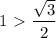 1\ \textgreater \ \dfrac{\sqrt{3}}{2}