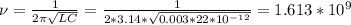 \nu= \frac{1}{2 \pi \sqrt{LC} } = \frac{1}{2 *3.14* \sqrt{0.003*22*10^{-12}} } = 1.613*10^{9}