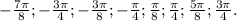 - \frac{7 \pi }{8};- \frac{3 \pi }{4};- \frac{3 \pi }{8};- \frac{ \pi }{4}; \frac{ \pi }{8}; \frac{ \pi }{4}; \frac{5 \pi }{8}; \frac{3 \pi }{4}.