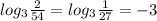 log_{3} \frac{2}{54} = log_{3} \frac{1}{27} = -3