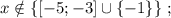 x \notin \{ [ -5 ; -3 ] \cup \{ -1 \} \} \ ;