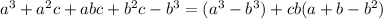 a^3+a^2c+abc+b^2c-b^3=(a^3-b^3)+cb(a+b-b^2)