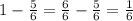 1- \frac{5}{6} = \frac{6}{6} - \frac{5}{6} = \frac{1}{6} \\