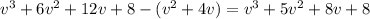 v^3+6v^2+12v+8-(v^2+4v)=v^3+5v^2+8v+8