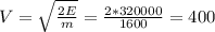 V= \sqrt{ \frac{2E}{m} } = \frac{2*320000}{1600} =400