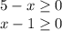 5-x \geq 0 \\ x-1 \geq 0