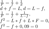 \frac{1}{F} =\frac{1}{f} +\frac{1}{d}\\d+f=L, d=L-f, \\\frac{1}{F} =\frac{1}{f} +\frac{1}{L-f},\\f^2-L*f+L*F=0,\\f^2-f+0,09=0\\