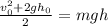 \frac{ v_{0} ^{2}+2g h_{0} }{2}=mgh