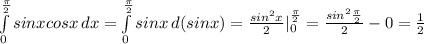 \int\limits^{ \frac{ \pi }{2}} _0 {sinxcosx} \, dx =\int\limits^{ \frac{ \pi }{2}} _0 {sinx} \, d(sinx)= \frac{sin^2x}{2}| ^{ \frac{ \pi }{2}} _0=\frac{sin^2 \frac{ \pi }{2} }{2} -0= \frac{1}{2}