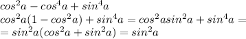 cos^2a - cos^4a + sin^4a\\cos^2a(1-cos^2a)+sin^4a=cos^2asin^2a+sin^4a=\\=sin^2a(cos^2a+sin^2a)=sin^2a