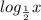 log_{ \frac{1}{2} }x