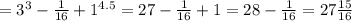 =3^3- \frac{1}{16} +1^{4.5}=27- \frac{1}{16} +1=28-\frac{1}{16}=27 \frac{15}{16}