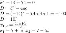 x^2-14+74=0 \\&#10;D=b^2-4ac \\&#10;D=(-14)^2-74*4*1=-100 \\&#10;D= 10i \\&#10;x_{1,2} = \frac{14б10i}{2} \\&#10;x_1 = 7+5i ; x_2 = 7-5i