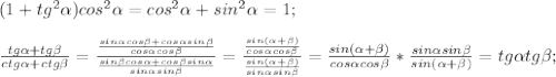 (1+tg^2\alpha)cos^2\alpha=cos^2\alpha+sin^2\alpha=1;\\\\&#10;\frac{tg\alpha+tg\beta}{ctg\alpha+ctg\beta}=\frac{\frac{sin\alpha cos\beta + cos\alpha sin\beta}{cos\alpha cos\beta}}{\frac{sin\beta cos\alpha+cos\beta sin\alpha}{sin\alpha sin \beta}}=\frac{\frac{sin(\alpha + \beta)}{cos\alpha cos\beta}}{\frac{sin(\alpha+\beta)}{sin\alpha sin\beta}}=\frac{sin(\alpha +\beta)}{cos\alpha cos\beta}*\frac{sin\alpha sin\beta}{sin(\alpha + \beta)}=tg\alpha tg\beta;