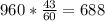 960* \frac{43}{60}=688 \\