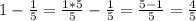 1- \frac{1}{5} = \frac{1*5}{5} - \frac{1}{5} = \frac{5-1}{5} = \frac{4}{5}