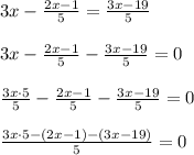 3x- \frac{2x-1}{5} = \frac{3x-19}{5} \\ \\ 3x- \frac{2x-1}{5} - \frac{3x-19}{5} =0 \\ \\ \frac{3x\cdot 5}{5} - \frac{2x-1}{5} - \frac{3x-19}{5} =0 \\ \\ \frac{3x\cdot 5-(2x-1)-(3x-19)}{5} =0