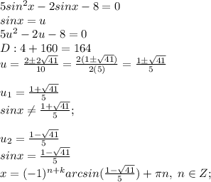 5sin^2x-2sinx-8=0\\sinx=u\\5u^2-2u-8=0\\D: 4+160=164\\u=\frac{2\pm2\sqrt{41}}{10}=\frac{2(1\pm\sqrt{41})}{2(5)}=\frac{1\pm\sqrt{41}}{5}\\\\u_1=\frac{1+\sqrt{41}}{5}\\sinx \neq \frac{1+\sqrt{41}}{5};\\\\u_2 =\frac{1-\sqrt{41}}{5}\\sinx=\frac{1-\sqrt{41}}{5}\\x=(-1)^{n+k}arcsin(\frac{1-\sqrt{41}}{5})+\pi n, \; n\in Z;